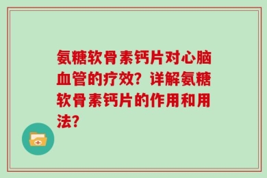 氨糖软骨素钙片对心脑血管的疗效？详解氨糖软骨素钙片的作用和用法？