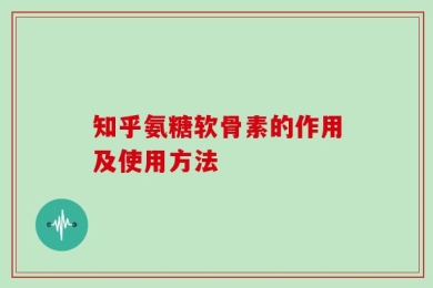 知乎氨糖软骨素的作用及使用方法