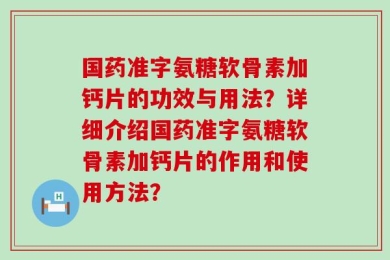 国药准字氨糖软骨素加钙片的功效与用法？详细介绍国药准字氨糖软骨素加钙片的作用和使用方法？