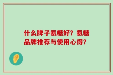 什么牌子氨糖好？氨糖品牌推荐与使用心得？