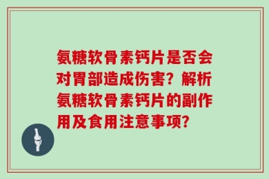 氨糖软骨素钙片是否会对胃部造成伤害？解析氨糖软骨素钙片的副作用及食用注意事项？