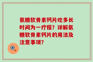氨糖软骨素钙片吃多长时间为一疗程？详解氨糖软骨素钙片的用法及注意事项？