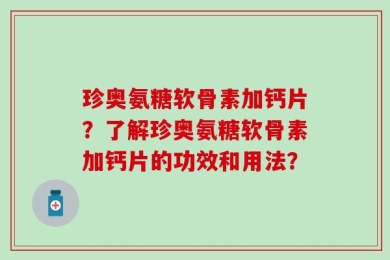 珍奥氨糖软骨素加钙片？了解珍奥氨糖软骨素加钙片的功效和用法？