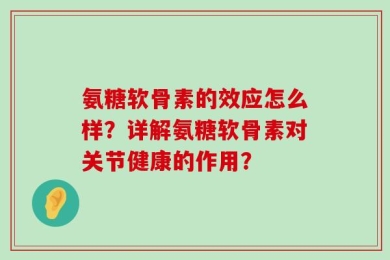 氨糖软骨素的效应怎么样？详解氨糖软骨素对关节健康的作用？