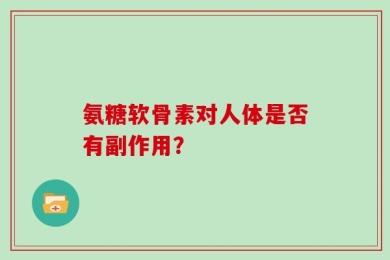 氨糖软骨素对人体是否有副作用？