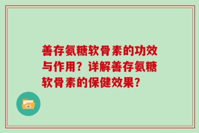 善存氨糖软骨素的功效与作用？详解善存氨糖软骨素的保健效果？