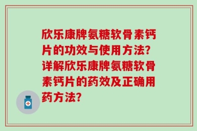 欣乐康牌氨糖软骨素钙片的功效与使用方法？详解欣乐康牌氨糖软骨素钙片的药效及正确用药方法？