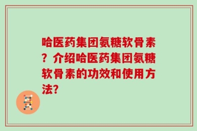 哈医药集团氨糖软骨素？介绍哈医药集团氨糖软骨素的功效和使用方法？