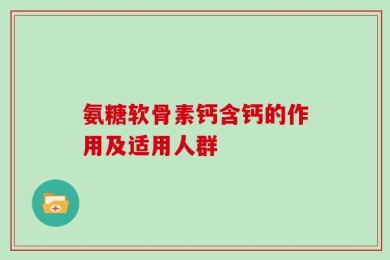 氨糖软骨素钙含钙的作用及适用人群