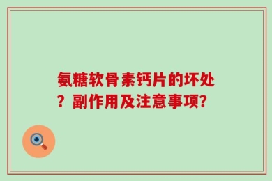 氨糖软骨素钙片的坏处？副作用及注意事项？
