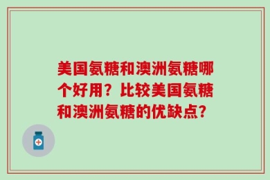美国氨糖和澳洲氨糖哪个好用？比较美国氨糖和澳洲氨糖的优缺点？