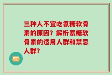 三种人不宜吃氨糖软骨素的原因？解析氨糖软骨素的适用人群和禁忌人群？