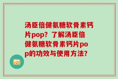 汤臣倍健氨糖软骨素钙片pop？了解汤臣倍健氨糖软骨素钙片pop的功效与使用方法？