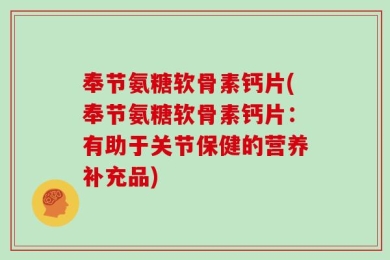 奉节氨糖软骨素钙片(奉节氨糖软骨素钙片：有助于关节保健的营养补充品)