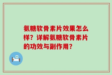 氨糖软骨素片效果怎么样？详解氨糖软骨素片的功效与副作用？