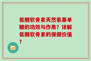 氨糖软骨素天然氨基单糖的功效与作用？详解氨糖软骨素的保健价值？