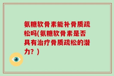 氨糖软骨素能补骨质疏松吗(氨糖软骨素是否具有治疗骨质疏松的潜力？)