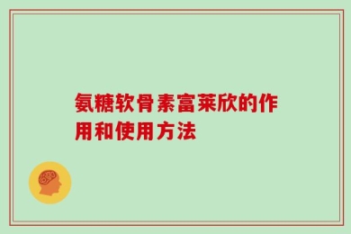氨糖软骨素富莱欣的作用和使用方法