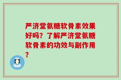 严济堂氨糖软骨素效果好吗？了解严济堂氨糖软骨素的功效与副作用？