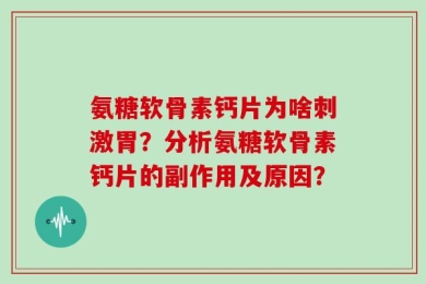 氨糖软骨素钙片为啥刺激胃？分析氨糖软骨素钙片的副作用及原因？