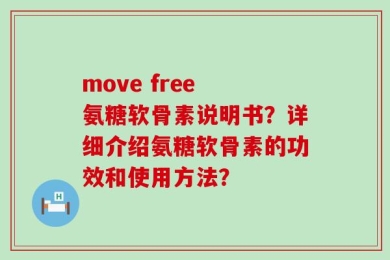 move free 氨糖软骨素说明书？详细介绍氨糖软骨素的功效和使用方法？