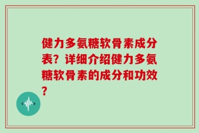 健力多氨糖软骨素成分表？详细介绍健力多氨糖软骨素的成分和功效？