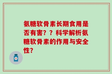 氨糖软骨素长期食用是否有害？？科学解析氨糖软骨素的作用与安全性？