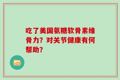 吃了美国氨糖软骨素维骨力？对关节健康有何帮助？
