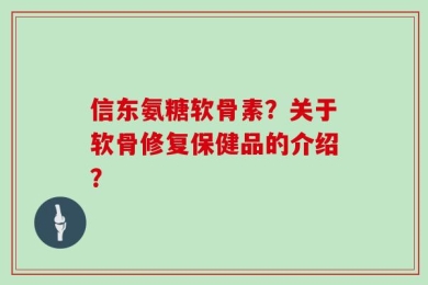 信东氨糖软骨素？关于软骨修复保健品的介绍？