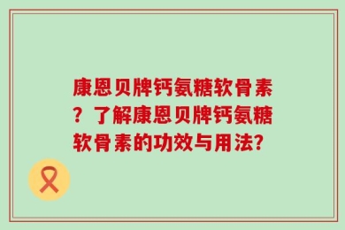 康恩贝牌钙氨糖软骨素？了解康恩贝牌钙氨糖软骨素的功效与用法？
