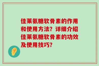 佳莱氨糖软骨素的作用和使用方法？详细介绍佳莱氨糖软骨素的功效及使用技巧？