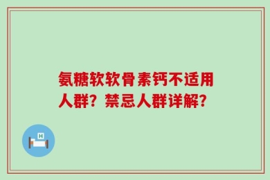氨糖软软骨素钙不适用人群？禁忌人群详解？