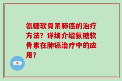 氨糖软骨素肺癌的治疗方法？详细介绍氨糖软骨素在肺癌治疗中的应用？