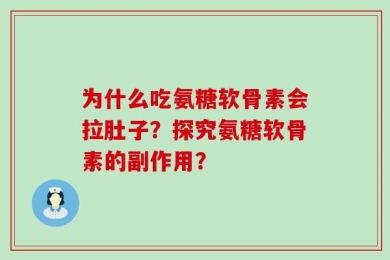 为什么吃氨糖软骨素会拉肚子？探究氨糖软骨素的副作用？