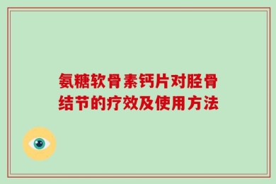 氨糖软骨素钙片对胫骨结节的疗效及使用方法
