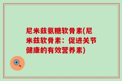 尼米兹氨糖软骨素(尼米兹软骨素：促进关节健康的有效营养素)