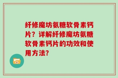 纤修魔坊氨糖软骨素钙片？详解纤修魔坊氨糖软骨素钙片的功效和使用方法？