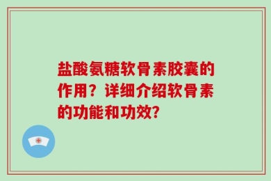 盐酸氨糖软骨素胶囊的作用？详细介绍软骨素的功能和功效？
