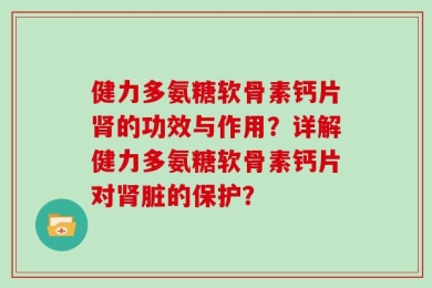 健力多氨糖软骨素钙片肾的功效与作用？详解健力多氨糖软骨素钙片对肾脏的保护？