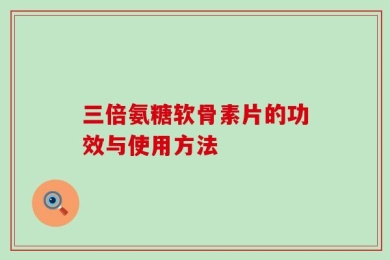 三倍氨糖软骨素片的功效与使用方法