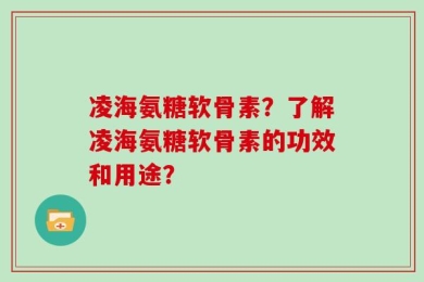 凌海氨糖软骨素？了解凌海氨糖软骨素的功效和用途？