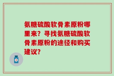 氨糖硫酸软骨素原粉哪里来？寻找氨糖硫酸软骨素原粉的途径和购买建议？