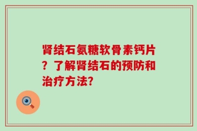 肾结石氨糖软骨素钙片？了解肾结石的预防和治疗方法？