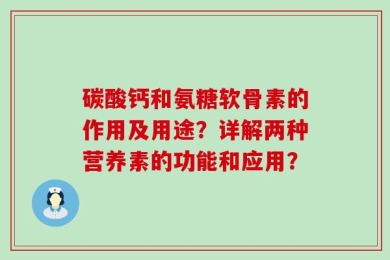 碳酸钙和氨糖软骨素的作用及用途？详解两种营养素的功能和应用？