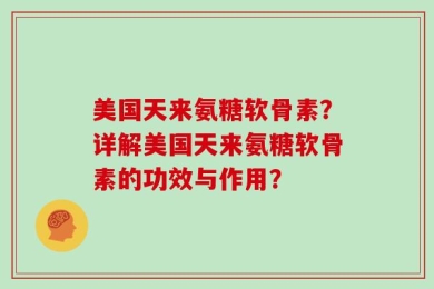 美国天来氨糖软骨素？详解美国天来氨糖软骨素的功效与作用？