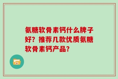 氨糖软骨素钙什么牌子好？推荐几款优质氨糖软骨素钙产品？