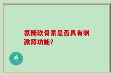 氨糖软骨素是否具有刺激肾功能？