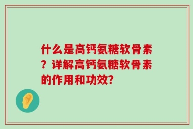 什么是高钙氨糖软骨素？详解高钙氨糖软骨素的作用和功效？