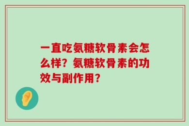 一直吃氨糖软骨素会怎么样？氨糖软骨素的功效与副作用？