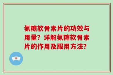 氨糖软骨素片的功效与用量？详解氨糖软骨素片的作用及服用方法？